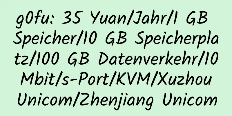 g0fu: 35 Yuan/Jahr/1 GB Speicher/10 GB Speicherplatz/100 GB Datenverkehr/10 Mbit/s-Port/KVM/Xuzhou Unicom/Zhenjiang Unicom