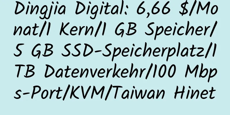 Dingjia Digital: 6,66 $/Monat/1 Kern/1 GB Speicher/5 GB SSD-Speicherplatz/1 TB Datenverkehr/100 Mbps-Port/KVM/Taiwan Hinet