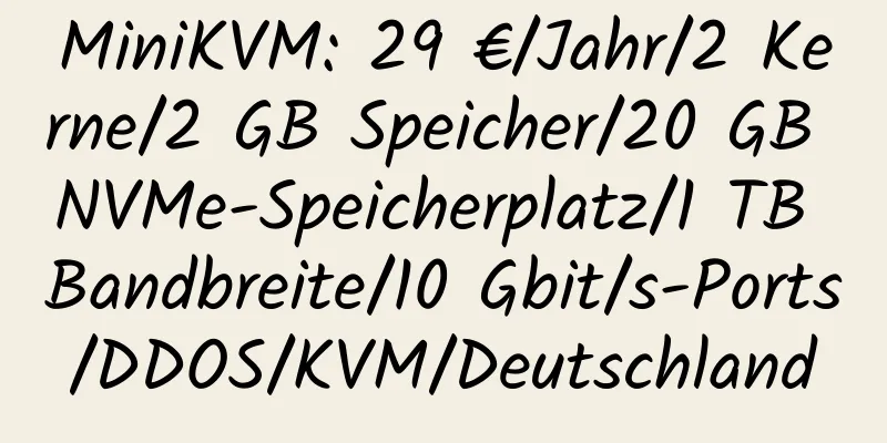 MiniKVM: 29 €/Jahr/2 Kerne/2 GB Speicher/20 GB NVMe-Speicherplatz/1 TB Bandbreite/10 Gbit/s-Ports/DDOS/KVM/Deutschland