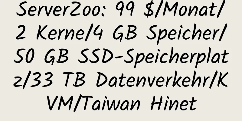 ServerZoo: 99 $/Monat/2 Kerne/4 GB Speicher/50 GB SSD-Speicherplatz/33 TB Datenverkehr/KVM/Taiwan Hinet