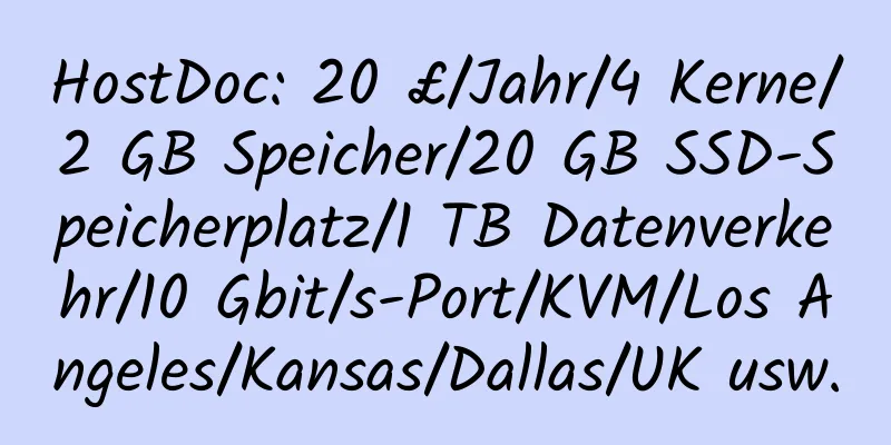 HostDoc: 20 £/Jahr/4 Kerne/2 GB Speicher/20 GB SSD-Speicherplatz/1 TB Datenverkehr/10 Gbit/s-Port/KVM/Los Angeles/Kansas/Dallas/UK usw.