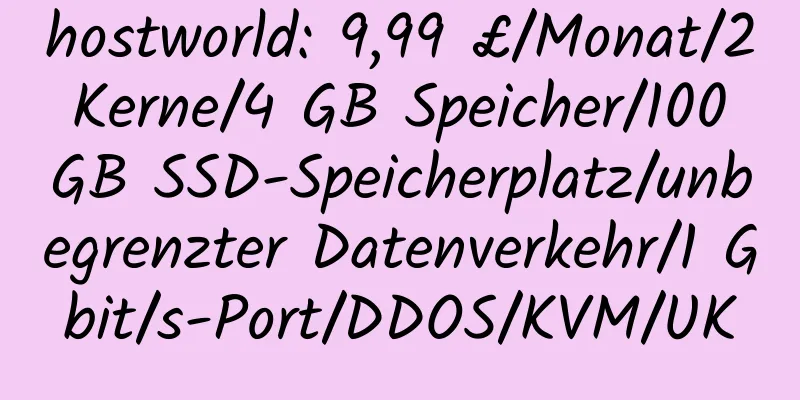 hostworld: 9,99 £/Monat/2 Kerne/4 GB Speicher/100 GB SSD-Speicherplatz/unbegrenzter Datenverkehr/1 Gbit/s-Port/DDOS/KVM/UK