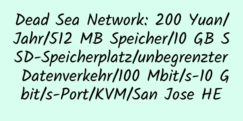 Dead Sea Network: 200 Yuan/Jahr/512 MB Speicher/10 GB SSD-Speicherplatz/unbegrenzter Datenverkehr/100 Mbit/s-10 Gbit/s-Port/KVM/San Jose HE