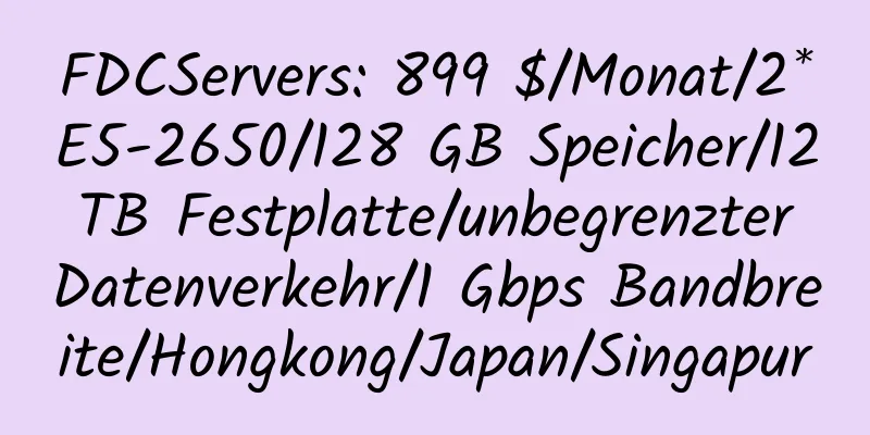 FDCServers: 899 $/Monat/2*E5-2650/128 GB Speicher/12 TB Festplatte/unbegrenzter Datenverkehr/1 Gbps Bandbreite/Hongkong/Japan/Singapur