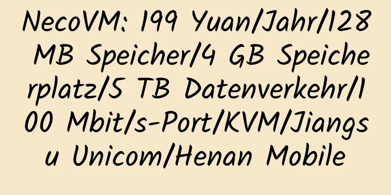 NecoVM: 199 Yuan/Jahr/128 MB Speicher/4 GB Speicherplatz/5 TB Datenverkehr/100 Mbit/s-Port/KVM/Jiangsu Unicom/Henan Mobile