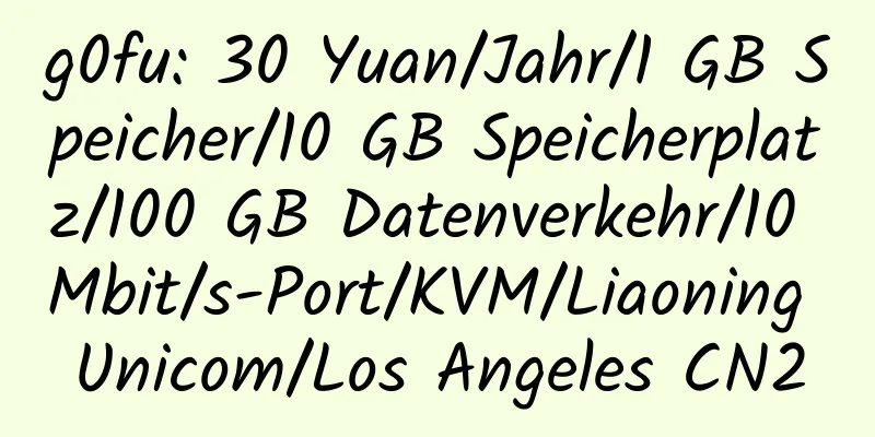 g0fu: 30 Yuan/Jahr/1 GB Speicher/10 GB Speicherplatz/100 GB Datenverkehr/10 Mbit/s-Port/KVM/Liaoning Unicom/Los Angeles CN2