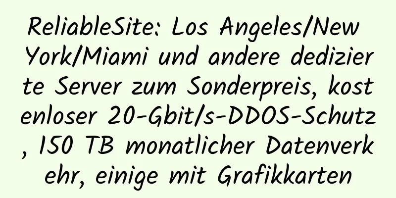 ReliableSite: Los Angeles/New York/Miami und andere dedizierte Server zum Sonderpreis, kostenloser 20-Gbit/s-DDOS-Schutz, 150 TB monatlicher Datenverkehr, einige mit Grafikkarten