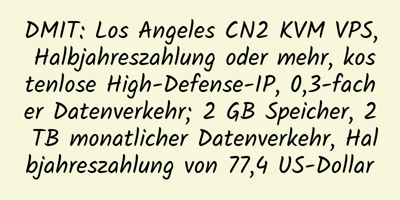 DMIT: Los Angeles CN2 KVM VPS, Halbjahreszahlung oder mehr, kostenlose High-Defense-IP, 0,3-facher Datenverkehr; 2 GB Speicher, 2 TB monatlicher Datenverkehr, Halbjahreszahlung von 77,4 US-Dollar