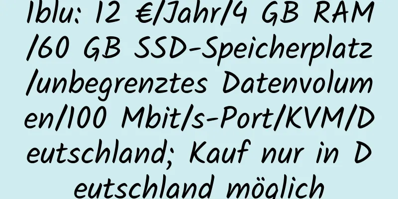 1blu: 12 €/Jahr/4 GB RAM/60 GB SSD-Speicherplatz/unbegrenztes Datenvolumen/100 Mbit/s-Port/KVM/Deutschland; Kauf nur in Deutschland möglich