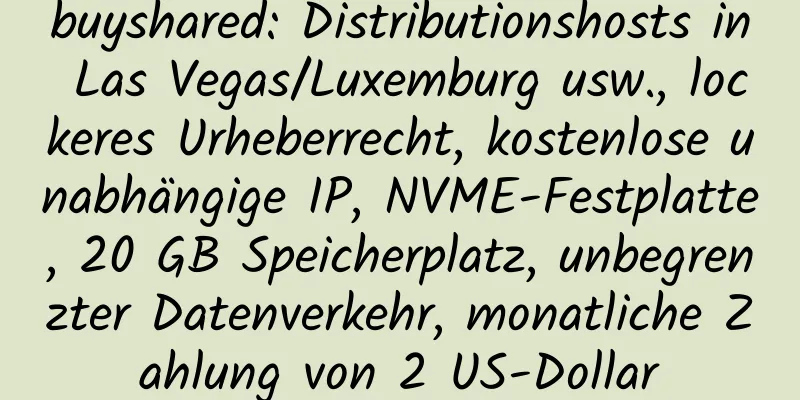 buyshared: Distributionshosts in Las Vegas/Luxemburg usw., lockeres Urheberrecht, kostenlose unabhängige IP, NVME-Festplatte, 20 GB Speicherplatz, unbegrenzter Datenverkehr, monatliche Zahlung von 2 US-Dollar