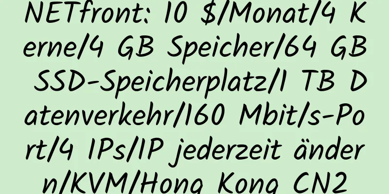 NETfront: 10 $/Monat/4 Kerne/4 GB Speicher/64 GB SSD-Speicherplatz/1 TB Datenverkehr/160 Mbit/s-Port/4 IPs/IP jederzeit ändern/KVM/Hong Kong CN2