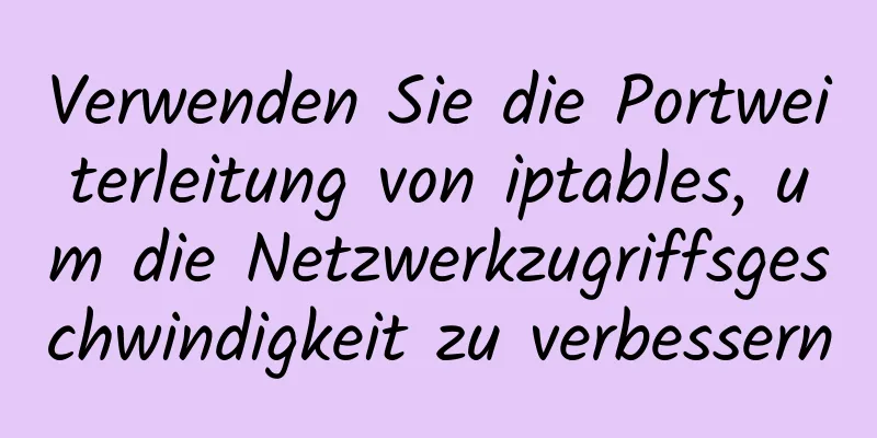 Verwenden Sie die Portweiterleitung von iptables, um die Netzwerkzugriffsgeschwindigkeit zu verbessern