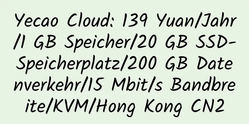 Yecao Cloud: 139 Yuan/Jahr/1 GB Speicher/20 GB SSD-Speicherplatz/200 GB Datenverkehr/15 Mbit/s Bandbreite/KVM/Hong Kong CN2