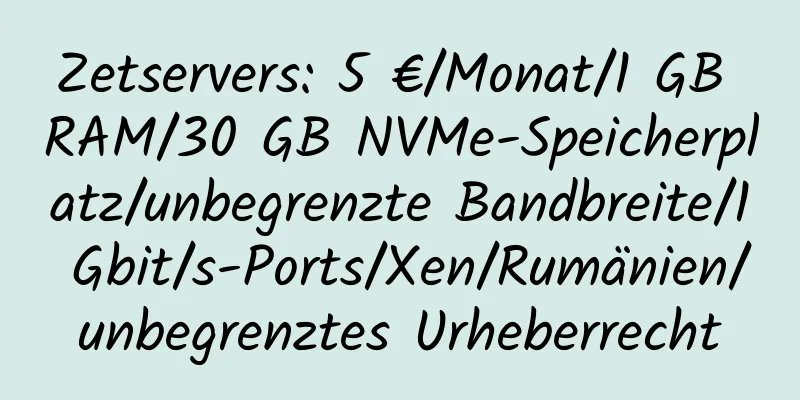 Zetservers: 5 €/Monat/1 GB RAM/30 GB NVMe-Speicherplatz/unbegrenzte Bandbreite/1 Gbit/s-Ports/Xen/Rumänien/unbegrenztes Urheberrecht