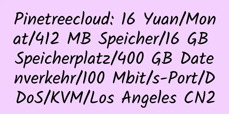 Pinetreecloud: 16 Yuan/Monat/412 MB Speicher/16 GB Speicherplatz/400 GB Datenverkehr/100 Mbit/s-Port/DDoS/KVM/Los Angeles CN2