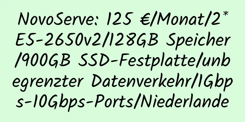 NovoServe: 125 €/Monat/2*E5-2650v2/128GB Speicher/900GB SSD-Festplatte/unbegrenzter Datenverkehr/1Gbps-10Gbps-Ports/Niederlande