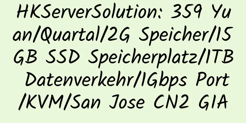 HKServerSolution: 359 Yuan/Quartal/2G Speicher/15GB SSD Speicherplatz/1TB Datenverkehr/1Gbps Port/KVM/San Jose CN2 GIA