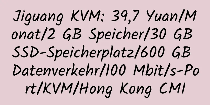 Jiguang KVM: 39,7 Yuan/Monat/2 GB Speicher/30 GB SSD-Speicherplatz/600 GB Datenverkehr/100 Mbit/s-Port/KVM/Hong Kong CMI