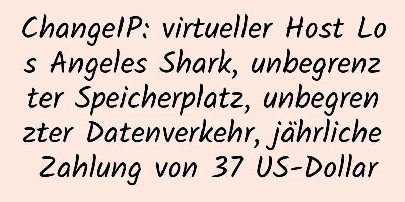 ChangeIP: virtueller Host Los Angeles Shark, unbegrenzter Speicherplatz, unbegrenzter Datenverkehr, jährliche Zahlung von 37 US-Dollar