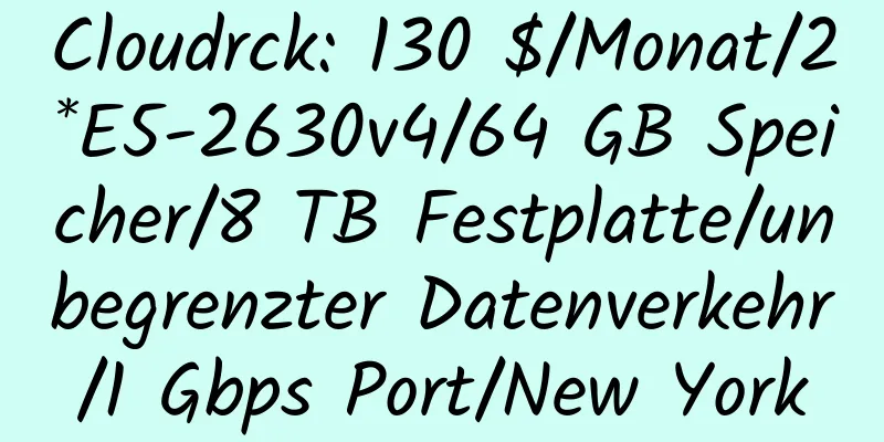 Cloudrck: 130 $/Monat/2*E5-2630v4/64 GB Speicher/8 TB Festplatte/unbegrenzter Datenverkehr/1 Gbps Port/New York