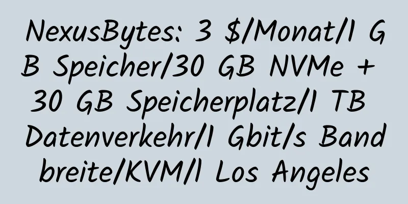 NexusBytes: 3 $/Monat/1 GB Speicher/30 GB NVMe + 30 GB Speicherplatz/1 TB Datenverkehr/1 Gbit/s Bandbreite/KVM/l Los Angeles