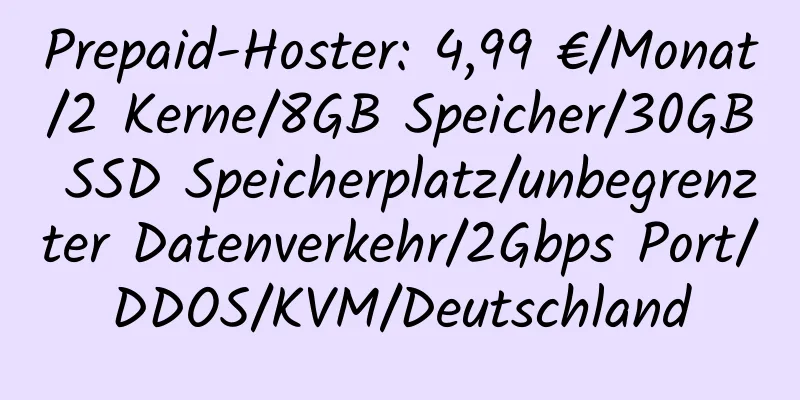 Prepaid-Hoster: 4,99 €/Monat/2 Kerne/8GB Speicher/30GB SSD Speicherplatz/unbegrenzter Datenverkehr/2Gbps Port/DDOS/KVM/Deutschland