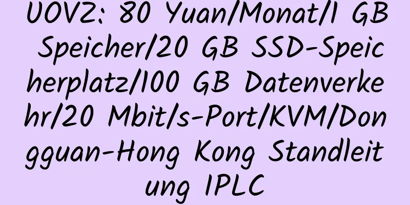 UOVZ: 80 Yuan/Monat/1 GB Speicher/20 GB SSD-Speicherplatz/100 GB Datenverkehr/20 Mbit/s-Port/KVM/Dongguan-Hong Kong Standleitung IPLC