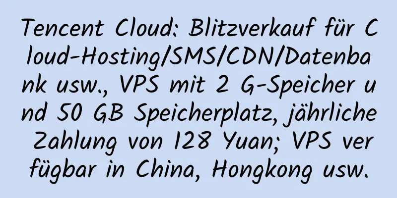 Tencent Cloud: Blitzverkauf für Cloud-Hosting/SMS/CDN/Datenbank usw., VPS mit 2 G-Speicher und 50 GB Speicherplatz, jährliche Zahlung von 128 Yuan; VPS verfügbar in China, Hongkong usw.