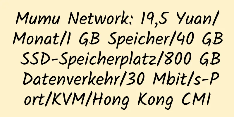 Mumu Network: 19,5 Yuan/Monat/1 GB Speicher/40 GB SSD-Speicherplatz/800 GB Datenverkehr/30 Mbit/s-Port/KVM/Hong Kong CMI