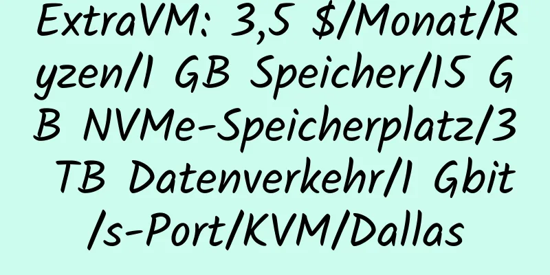 ExtraVM: 3,5 $/Monat/Ryzen/1 GB Speicher/15 GB NVMe-Speicherplatz/3 TB Datenverkehr/1 Gbit/s-Port/KVM/Dallas