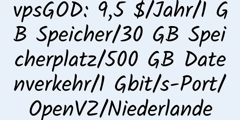 vpsGOD: 9,5 $/Jahr/1 GB Speicher/30 GB Speicherplatz/500 GB Datenverkehr/1 Gbit/s-Port/OpenVZ/Niederlande