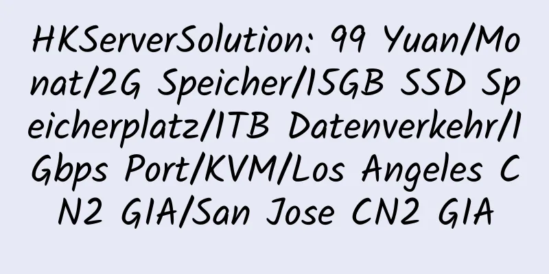 HKServerSolution: 99 Yuan/Monat/2G Speicher/15GB SSD Speicherplatz/1TB Datenverkehr/1Gbps Port/KVM/Los Angeles CN2 GIA/San Jose CN2 GIA