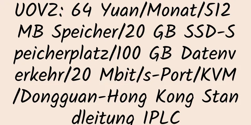 UOVZ: 64 Yuan/Monat/512 MB Speicher/20 GB SSD-Speicherplatz/100 GB Datenverkehr/20 Mbit/s-Port/KVM/Dongguan-Hong Kong Standleitung IPLC