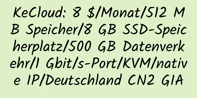 KeCloud: 8 $/Monat/512 MB Speicher/8 GB SSD-Speicherplatz/500 GB Datenverkehr/1 Gbit/s-Port/KVM/native IP/Deutschland CN2 GIA