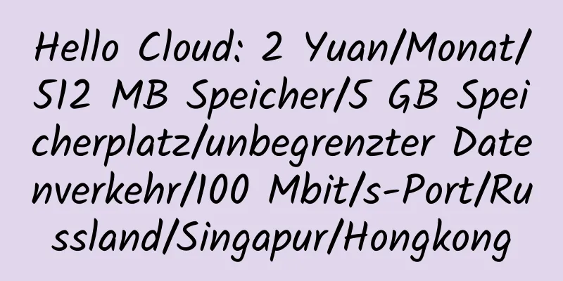 Hello Cloud: 2 Yuan/Monat/512 MB Speicher/5 GB Speicherplatz/unbegrenzter Datenverkehr/100 Mbit/s-Port/Russland/Singapur/Hongkong