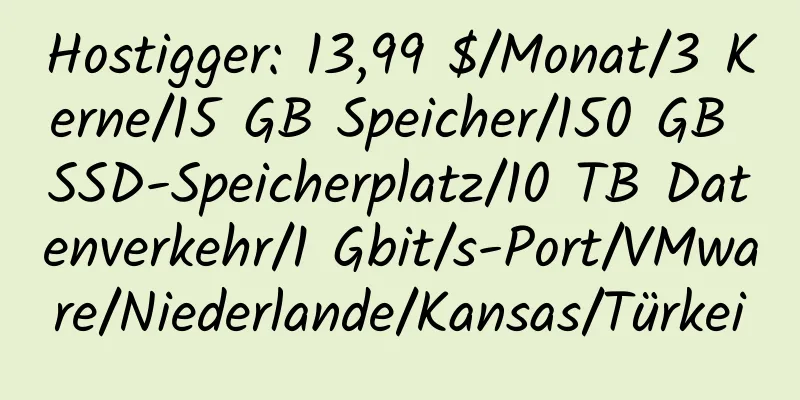 Hostigger: 13,99 $/Monat/3 Kerne/15 GB Speicher/150 GB SSD-Speicherplatz/10 TB Datenverkehr/1 Gbit/s-Port/VMware/Niederlande/Kansas/Türkei