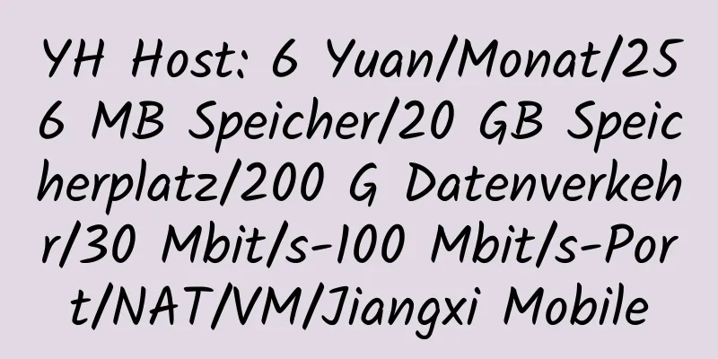 YH Host: 6 Yuan/Monat/256 MB Speicher/20 GB Speicherplatz/200 G Datenverkehr/30 Mbit/s-100 Mbit/s-Port/NAT/VM/Jiangxi Mobile