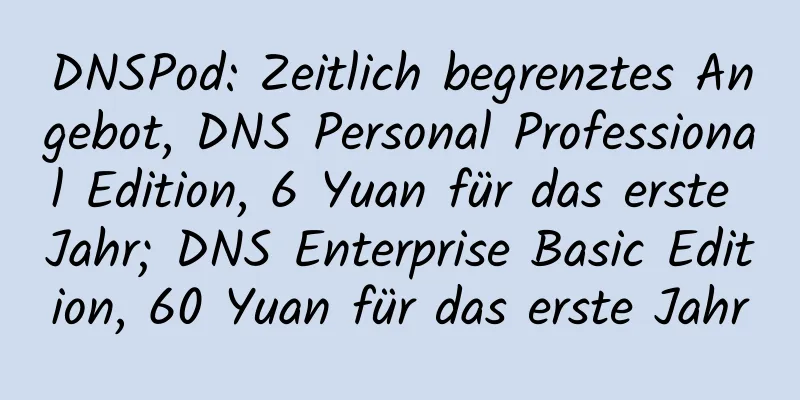 DNSPod: Zeitlich begrenztes Angebot, DNS Personal Professional Edition, 6 Yuan für das erste Jahr; DNS Enterprise Basic Edition, 60 Yuan für das erste Jahr