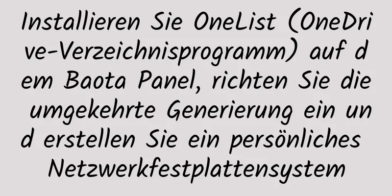 Installieren Sie OneList (OneDrive-Verzeichnisprogramm) auf dem Baota Panel, richten Sie die umgekehrte Generierung ein und erstellen Sie ein persönliches Netzwerkfestplattensystem