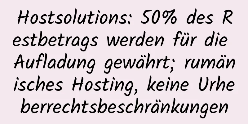 Hostsolutions: 50% des Restbetrags werden für die Aufladung gewährt; rumänisches Hosting, keine Urheberrechtsbeschränkungen