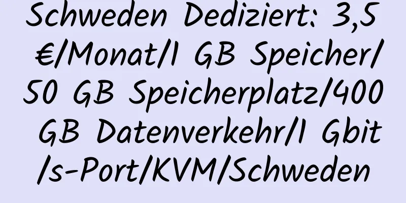 Schweden Dediziert: 3,5 €/Monat/1 GB Speicher/50 GB Speicherplatz/400 GB Datenverkehr/1 Gbit/s-Port/KVM/Schweden