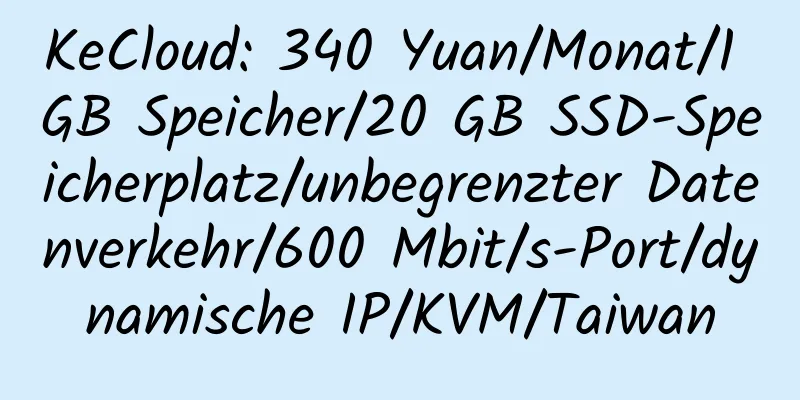 KeCloud: 340 Yuan/Monat/1 GB Speicher/20 GB SSD-Speicherplatz/unbegrenzter Datenverkehr/600 Mbit/s-Port/dynamische IP/KVM/Taiwan