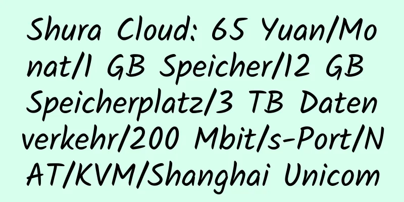 Shura Cloud: 65 Yuan/Monat/1 GB Speicher/12 GB Speicherplatz/3 TB Datenverkehr/200 Mbit/s-Port/NAT/KVM/Shanghai Unicom