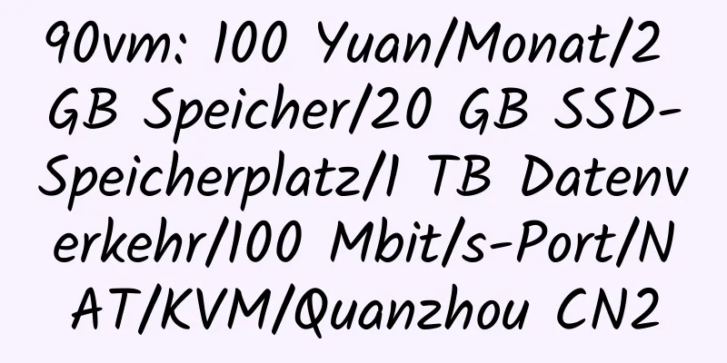 90vm: 100 Yuan/Monat/2 GB Speicher/20 GB SSD-Speicherplatz/1 TB Datenverkehr/100 Mbit/s-Port/NAT/KVM/Quanzhou CN2