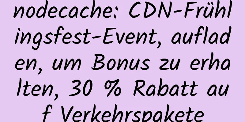 nodecache: CDN-Frühlingsfest-Event, aufladen, um Bonus zu erhalten, 30 % Rabatt auf Verkehrspakete