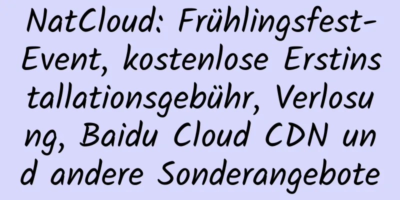 NatCloud: Frühlingsfest-Event, kostenlose Erstinstallationsgebühr, Verlosung, Baidu Cloud CDN und andere Sonderangebote