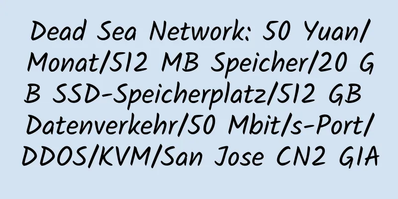 Dead Sea Network: 50 Yuan/Monat/512 MB Speicher/20 GB SSD-Speicherplatz/512 GB Datenverkehr/50 Mbit/s-Port/DDOS/KVM/San Jose CN2 GIA