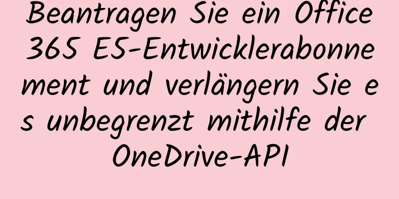 Beantragen Sie ein Office365 E5-Entwicklerabonnement und verlängern Sie es unbegrenzt mithilfe der OneDrive-API