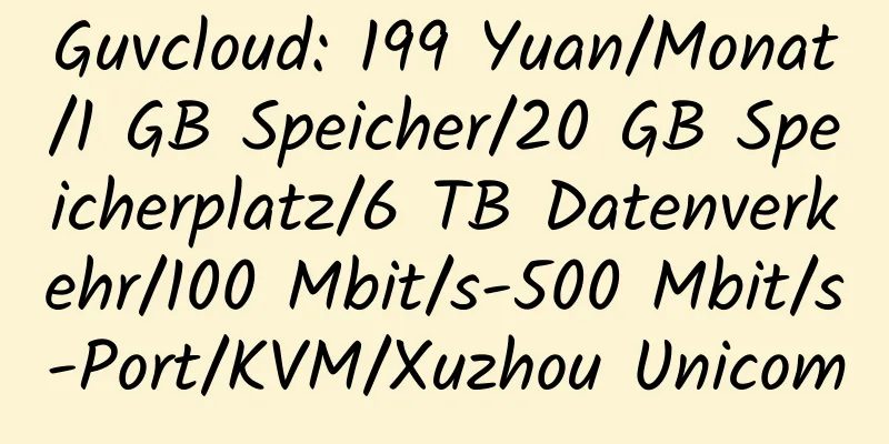 Guvcloud: 199 Yuan/Monat/1 GB Speicher/20 GB Speicherplatz/6 TB Datenverkehr/100 Mbit/s-500 Mbit/s-Port/KVM/Xuzhou Unicom