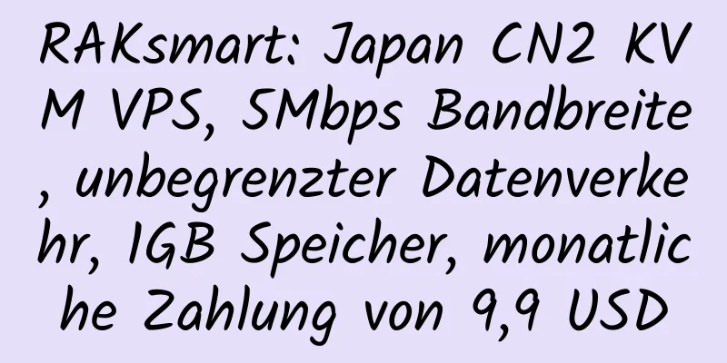 RAKsmart: Japan CN2 KVM VPS, 5Mbps Bandbreite, unbegrenzter Datenverkehr, 1GB Speicher, monatliche Zahlung von 9,9 USD